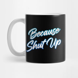 Because Shut Up Mug